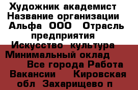 Художник-академист › Название организации ­ Альфа, ООО › Отрасль предприятия ­ Искусство, культура › Минимальный оклад ­ 30 000 - Все города Работа » Вакансии   . Кировская обл.,Захарищево п.